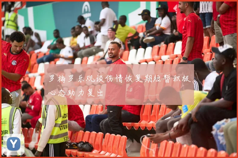 罗梅罗乐观谈伤情恢复期短暂积极心态助力复出