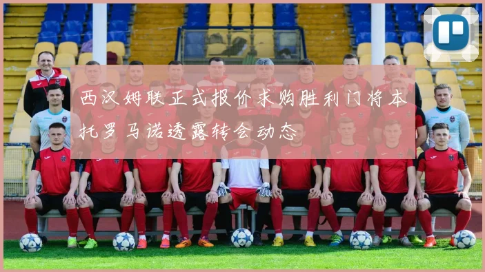 西汉姆联正式报价求购胜利门将本托罗马诺透露转会动态