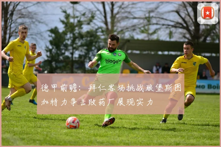 德甲前瞻：拜仁客场挑战狼堡斯图加特力争击败药厂展现实力