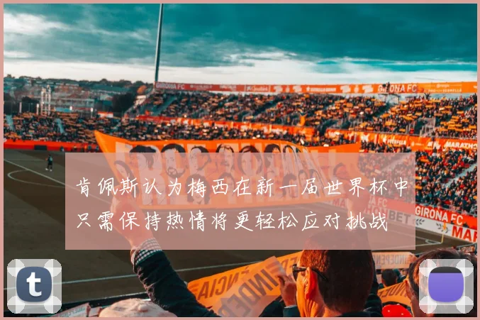 肯佩斯认为梅西在新一届世界杯中只需保持热情将更轻松应对挑战
