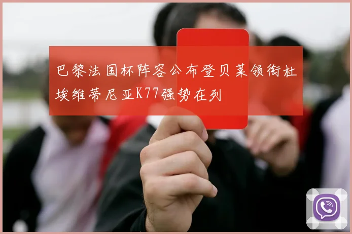 巴黎法国杯阵容公布登贝莱领衔杜埃维蒂尼亚K77强势在列