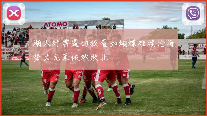 湖人对雷霆的较量如蝴蝶难渡沧海努力无果依然败北