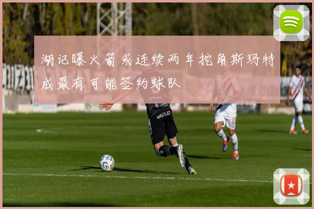 湖记曝火箭或连续两年挖角斯玛特成最有可能签约球队
